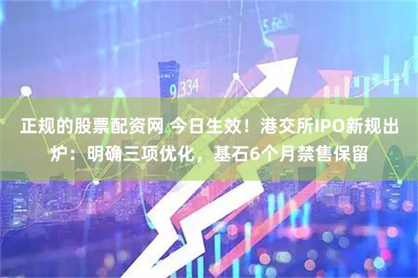 正规的股票配资网 今日生效！港交所IPO新规出炉：明确三项优化，基石6个月禁售保留