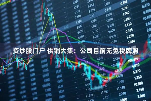 资炒股门户 供销大集：公司目前无免税牌照