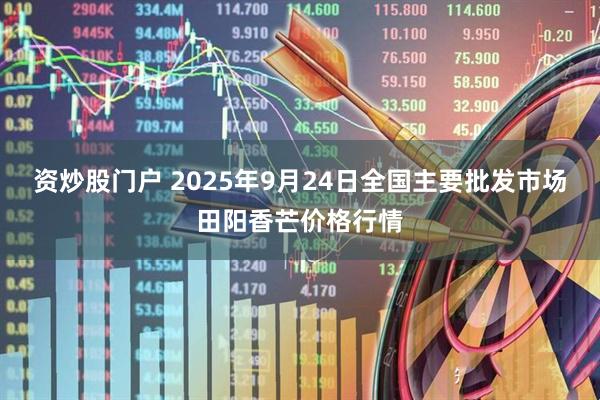资炒股门户 2025年9月24日全国主要批发市场田阳香芒价格行情