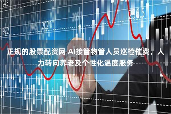 正规的股票配资网 AI接管物管人员巡检催费，人力转向养老及个性化温度服务