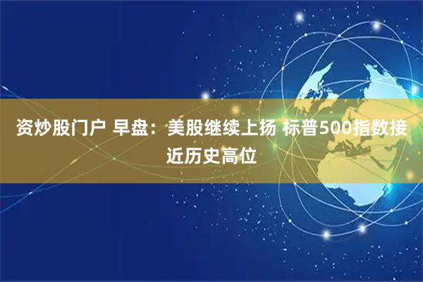 资炒股门户 早盘：美股继续上扬 标普500指数接近历史高位