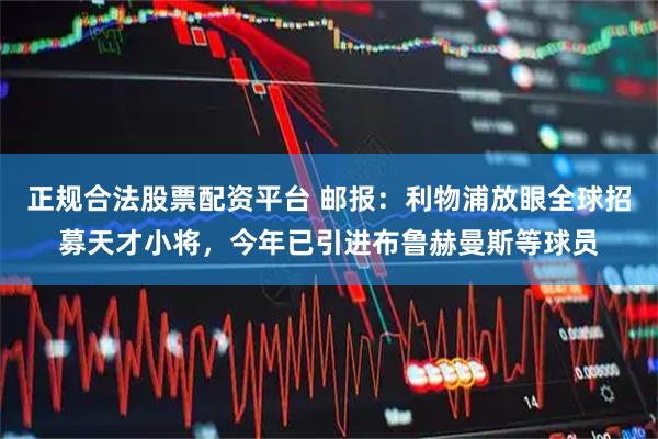 正规合法股票配资平台 邮报：利物浦放眼全球招募天才小将，今年已引进布鲁赫曼斯等球员