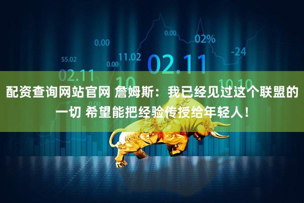 配资查询网站官网 詹姆斯：我已经见过这个联盟的一切 希望能把经验传授给年轻人！